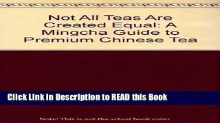 Read Book Not All Teas Are Created Equal: A Mingcha Guide to Premium Chinese Tea ePub Online