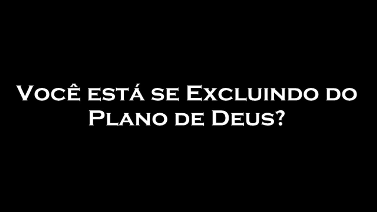 Você está se Excluindo do Plano de Deus?