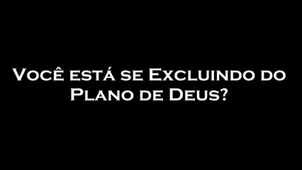 Você está se Excluindo do Plano de Deus?