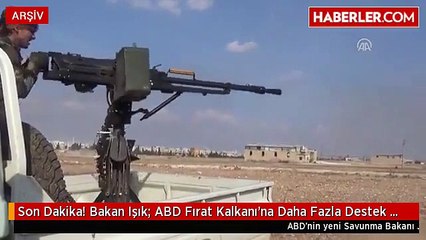 Son Dakika! Bakan Işık- ABD Fırat Kalkanı'na Daha Fazla Destek Verecek