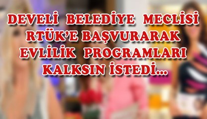 DEVELİ  BELEDİYE  MECLİSİ  RTÜK’E BAŞVURARAK  EVLİLİK  PROGRAMLARI  KALKSIN İSTEDİ…
