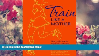 FREE [PDF] DOWNLOAD Train Like a Mother: How to Get Across Any Finish Line - and Not Lose Your