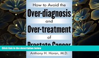 READ book How to Avoid the Over-diagnosis and Over-treatment of Prostate Cancer Anthony H. Horan