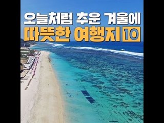 [10가지 추천콘텐츠]오늘처럼 추운 겨울에 따뜻한 여행지10
