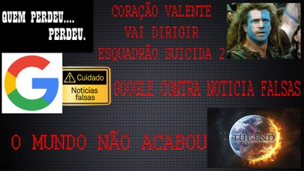 CORAÇÃO VALENTE VAI DIRIGIR ESQUADRÃO SUICIDA 2, GOOGLE COMBATE NOTICIAS FALSAS E O MUNDO NÃO ACABOU