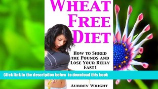 [Download]  Wheat Free Diet: How to Shred the Pounds and Lose Your Belly Fast! Aubrey Wright For