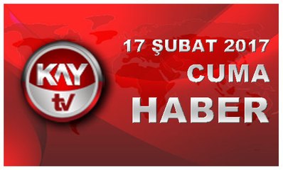17 ŞUBAT 2016 KAYTV HABER