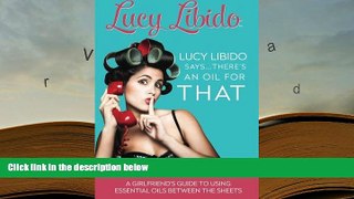 EBOOK ONLINE  Lucy Libido Says.....There s an Oil for THAT: A Girlfriend s Guide to Using