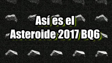 La NASA publica imágenes de radar del asteroide 2017 BQ6