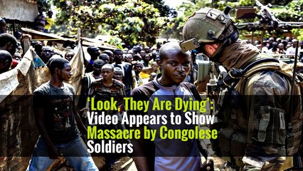 ‘Look, They Are Dying’: Video Appears to Show Massacre by Congolese Soldiers