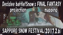 【SAPPORO SNOW FESTIVAL 2017】projection mapping「Decisive battle!Snow's FINAL FANTASY」2017.2.6