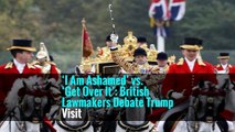 ‘I Am Ashamed’ vs. ‘Get Over It’: British Lawmakers Debate Trump Visit
