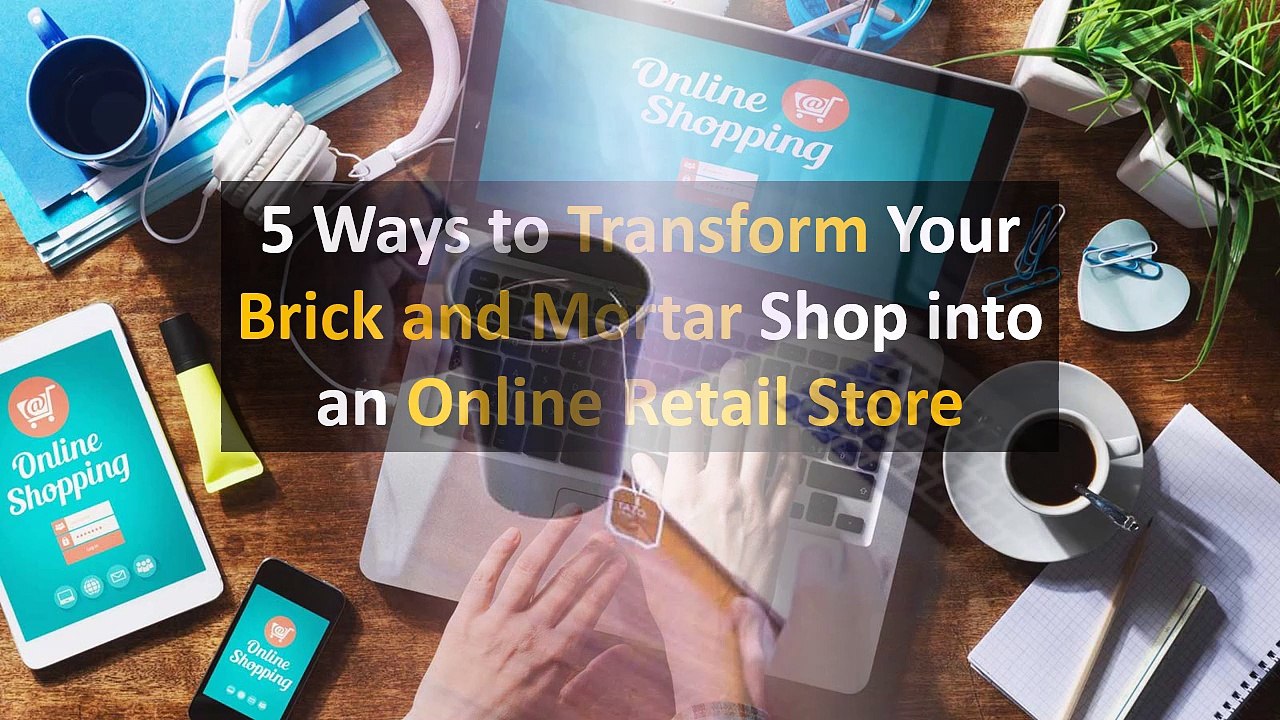 5 Ways to Transform Your Brick and Mortar Shop into an Online Retail Store