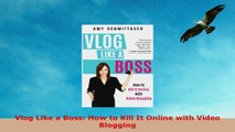 READ ONLINE  Vlog Like a Boss How to Kill It Online with Video Blogging