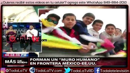 Crean en la frontera muro humano AntiTrump -Mas Que Noticias-Video