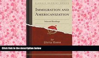 Best Ebook  Immigration and Americanization: Selected Readings (Classic Reprint)  For Online
