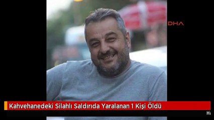 Kahvehanedeki Silahlı Saldırıda Yaralanan 1 Kişi Öldü