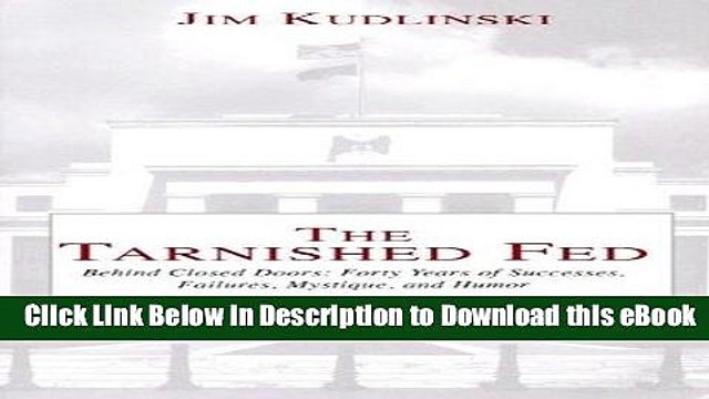 EBOOK ONLINE The Tarnished Fed: Behind Closed Doors: Forty Years of Successes, Failures, Mystique,