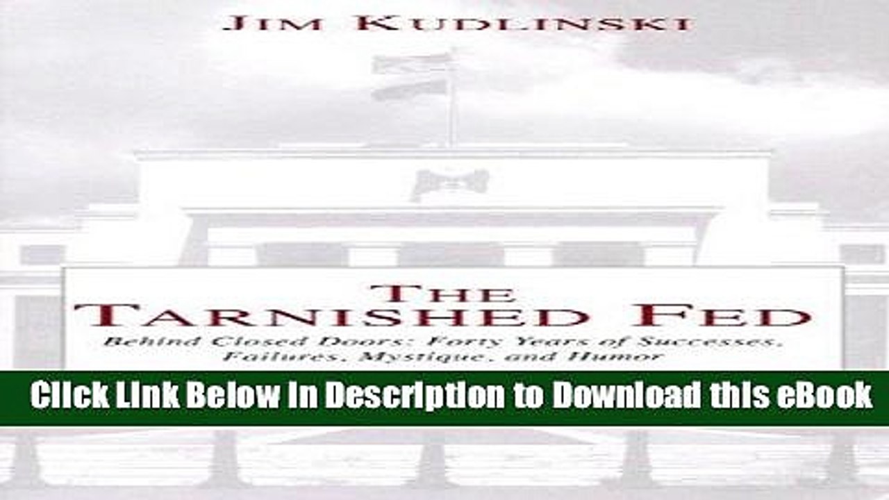 EBOOK ONLINE The Tarnished Fed: Behind Closed Doors: Forty Years of Successes, Failures, Mystique,