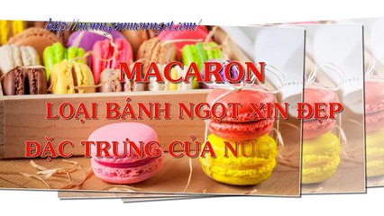 MACARON - LOẠI BÁNH NGỌT ĐẶC TRƯNG NƯỚC PHÁP