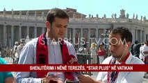 SHENJTËRIMI I NËNË TEREZËS, “STAR PLUS” NË VATIKAN