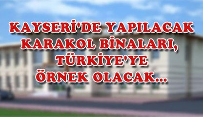 KAYSERİ'DE YAPILACAK KARAKOL BİNALARI,  TÜRKİYE'YE ÖRNEK OLACAK…