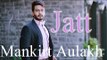 Jatt (FULL SONG) Mankirt Aulakh | Gurmoh | Parmish Verma | Brand New Punjabi Song 2017