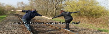 weil du die Liebe meines Lebens bist!