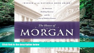 Best Ebook  The House of Morgan: An American Banking Dynasty and the Rise of Modern Finance  For
