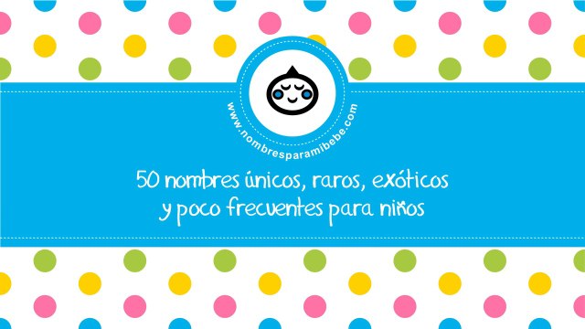 50 nombres únicos, raros, exóticos y poco frecuentes para niños - nombresparamibebe.com