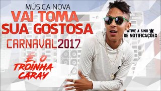 MC TRÓIA - VAI TOMA SUA GOSTOSA - MÚSICA NOVA 2017