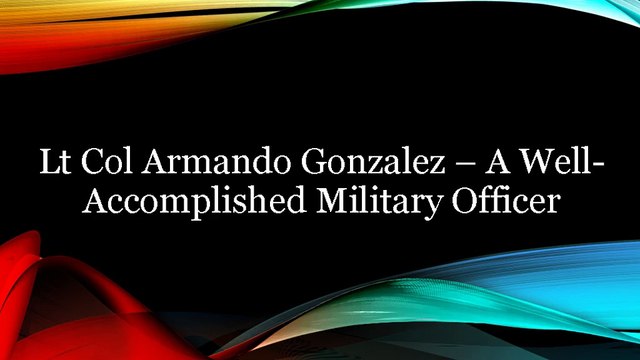 Lt Col Armando Gonzalez – A Well-Accomplished Military Officer