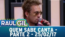 Quem Sabe Canta - Parte 2 - 25.02.17 | Programa Raul Gil