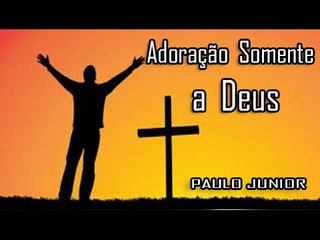 Adoração somente a Deus - Paulo Junior