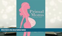 Read Online Primal Moms Look Good Naked: A Mother s Guide to Achieving Beauty through Excellent