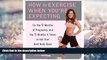 Read Online How to Exercise When You re Expecting: For the 9 Months of Pregnancy and the 5 Months