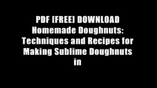 PDF [FREE] DOWNLOAD Homemade Doughnuts: Techniques and Recipes for Making Sublime Doughnuts in