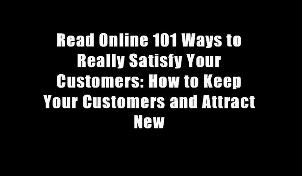 Read Online 101 Ways to Really Satisfy Your Customers: How to Keep Your Customers and Attract New