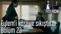 İçerde 23. Bölüm Eylem'i Köşeye Sıkıştırdı