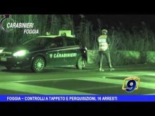 Foggia |  Controlli a tappeto, 16 arresti
