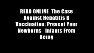 READ ONLINE  The Case Against Hepatitis B Vaccination: Prevent Your Newborns   Infants From Being