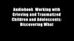 Audiobook  Working with Grieving and Traumatized Children and Adolescents: Discovering What