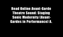 Read Online Avant-Garde Theatre Sound: Staging Sonic Modernity (Avant-Gardes in Performance) A.