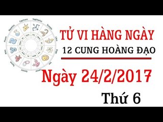 Tử vi thứ 6 ngày 24/2/2017 của 12 cung hoàng đạo mới nhất