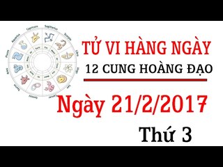 Tử vi thứ 3 ngày 21/2/2017 của 12 cung hoàng đạo mới nhất