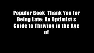 Popular Book  Thank You for Being Late: An Optimist s Guide to Thriving in the Age of