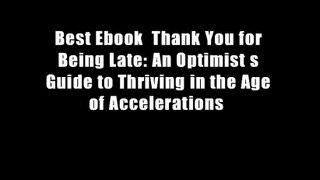 Best Ebook  Thank You for Being Late: An Optimist s Guide to Thriving in the Age of Accelerations