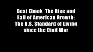 Best Ebook  The Rise and Fall of American Growth: The U.S. Standard of Living since the Civil War