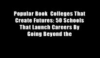 Popular Book  Colleges That Create Futures: 50 Schools That Launch Careers By Going Beyond the