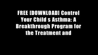 FREE [DOWNLOAD] Control Your Child s Asthma: A Breakthrough Program for the Treatment and